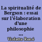 La spiritualité de Bergson : essai sur l'élaboration d'une philosophie spirituelle dans l'oeuvre de Henri Bergson