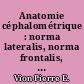 Anatomie céphalométrique : norma lateralis, norma frontalis, norma axialis