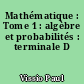 Mathématique : Tome 1 : algèbre et probabilités : terminale D