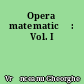 Opera matematică : Vol. I