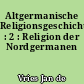Altgermanische Religionsgeschichte : 2 : Religion der Nordgermanen