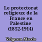 Le protectorat religieux de la France en Palestine (1852-1914)