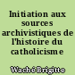 Initiation aux sources archivistiques de l'histoire du catholicisme français