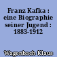 Franz Kafka : eine Biographie seiner Jugend : 1883-1912