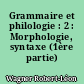 Grammaire et philologie : 2 : Morphologie, syntaxe (1ère partie)