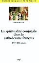 La spiritualité conjugale dans le catholicisme français : XVIe-XXe siècle