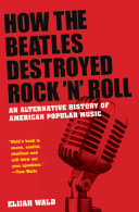 How the Beatles destroyed rock 'n' roll : an alternative history of American popular music
