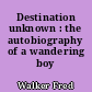 Destination unknown : the autobiography of a wandering boy
