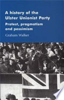 A history of the Ulster Unionist Party : protest, pragmatism and pessimism