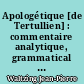 Apologétique [de Tertullien] : commentaire analytique, grammatical et historique