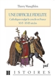 Une difficile fidélité : Catholiques malgré le concile en France, XVIe-XVIIe siècles