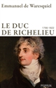 Le Duc de Richelieu : 1766-1822 : un sentimental en politique