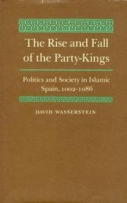 The Rise and fall of the party-Kings : politics and society in Islamic Spain 1002-1086