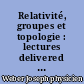 Relativité, groupes et topologie : lectures delivered at Les Houches during the 1963 session of the summer school of theoretical physics : = Relativity, groups and topology : Université de Grenoble, Ecole d'été de physique théorique, Les Houches 1963