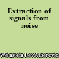 Extraction of signals from noise