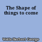 The Shape of things to come