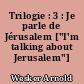 Trilogie : 3 : Je parle de Jérusalem ["I'm talking about Jerusalem"]