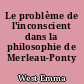 Le problème de l'inconscient dans la philosophie de Merleau-Ponty