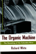 The Organic machine : [the remaking of the Columbia river]