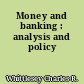 Money and banking : analysis and policy