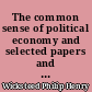 The common sense of political economy and selected papers and reviews on economic theory