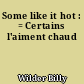 Some like it hot : = Certains l'aiment chaud