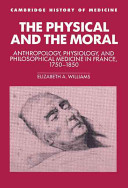 The 	physical and the moral : anthropology, physiology, and philosophical medicine in France, 1750-1850