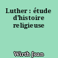 Luther : étude d'histoire religieuse
