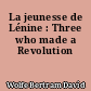 La jeunesse de Lénine : Three who made a Revolution