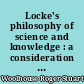 Locke's philosophy of science and knowledge : a consideration of some aspects of An essay concerning human understanding