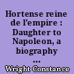 Hortense reine de l'empire : Daughter to Napoleon, a biography of Hortense, Queen of Holland