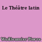 Le Théâtre latin