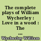 The complete plays of William Wycherley : Love in a wood : The gentleman-dancing-master : The country wife : The plain-dealer