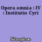 Opera omnia : IV : Institutio Cyri