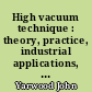 High vacuum technique : theory, practice, industrial applications, and properties of materials
