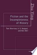 Fiction and the incompleteness of history : Toni Morrison, V.S. Naipaul, and Ben Okri