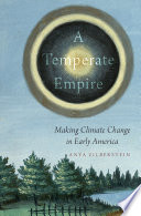 A temperate empire : making climate change in early America