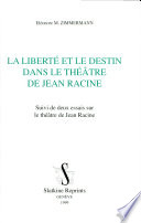 La liberté et le destin dans le théâtre de Jean Racine : suivi de deux essais sur le théâtre de Jean Racine