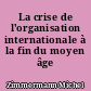 La crise de l'organisation internationale à la fin du moyen âge
