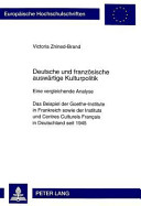 Deutsche und französische auswärtige Kulturpolitik : eine vergleichende Analyse : das Beispiel der Goethe-Institute in Frankreich sowie der Instituts und Centres Culturels Français in Deutschland seit 1945