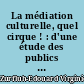 La médiation culturelle, quel cirque ! : d'une étude des publics sur le cirque contemporain aux enjeux de médiation culturele dans une ville de Picardie
