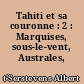 Tahiti et sa couronne : 2 : Marquises, sous-le-vent, Australes, tuamotu